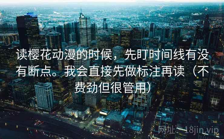 读樱花动漫的时候,先盯时间线有没有断点。我会直接先做标注再读(不费劲但很管用)
