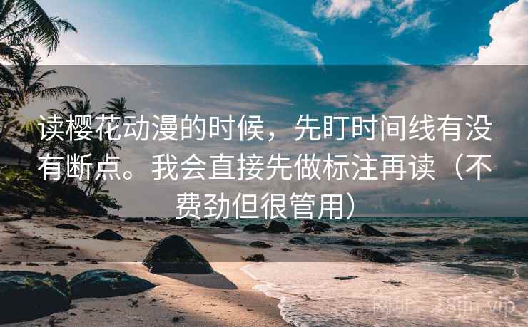 读樱花动漫的时候,先盯时间线有没有断点。我会直接先做标注再读(不费劲但很管用)
