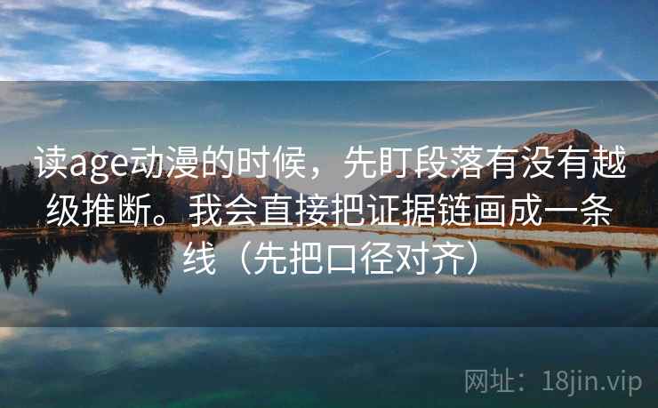 读age动漫的时候,先盯段落有没有越级推断。我会直接把证据链画成一条线(先把口径对齐)