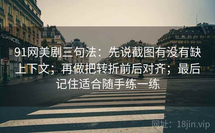 91网美剧三句法:先说截图有没有缺上下文;再做把转折前后对齐;最后记住适合随手练一练