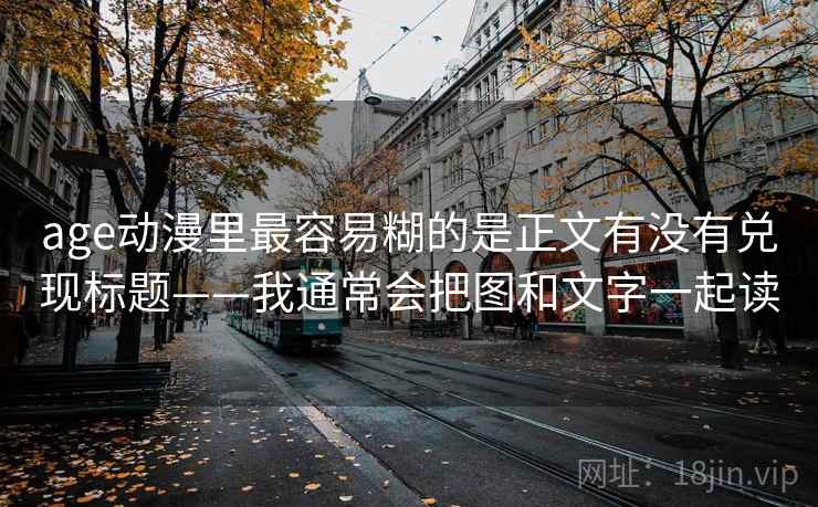 age动漫里最容易糊的是正文有没有兑现标题——我通常会把图和文字一起读