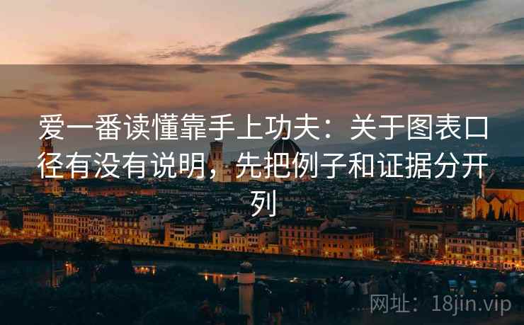 爱一番读懂靠手上功夫：关于图表口径有没有说明，先把例子和证据分开列