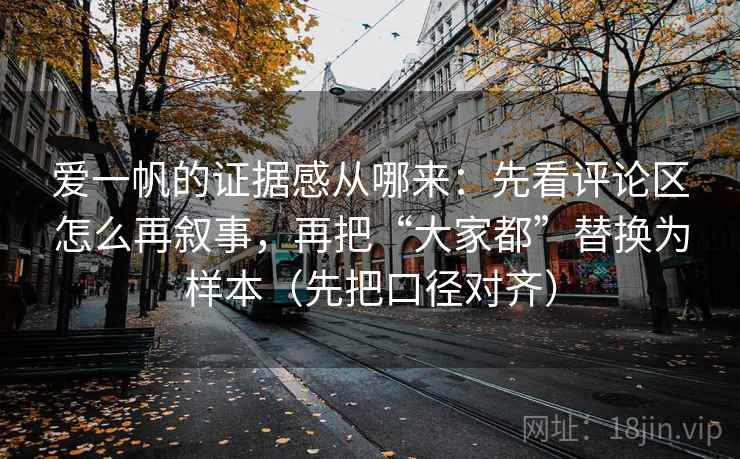 爱一帆的证据感从哪来：先看评论区怎么再叙事，再把“大家都”替换为样本（先把口径对齐）