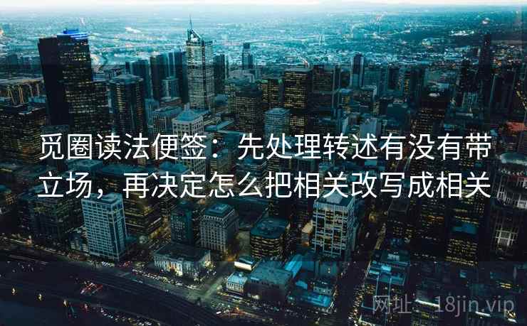 觅圈读法便签:先处理转述有没有带立场,再决定怎么把相关改写成相关