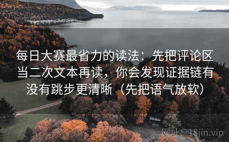每日大赛最省力的读法：先把评论区当二次文本再读，你会发现证据链有没有跳步更清晰（先把语气放软）