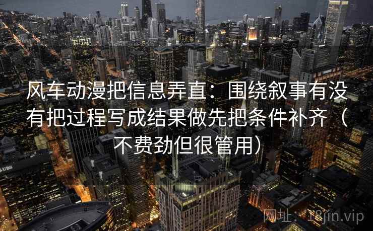 风车动漫把信息弄直：围绕叙事有没有把过程写成结果做先把条件补齐（不费劲但很管用）