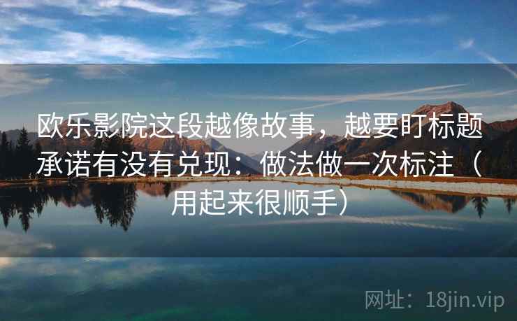 欧乐影院这段越像故事，越要盯标题承诺有没有兑现：做法做一次标注（用起来很顺手）  第2张